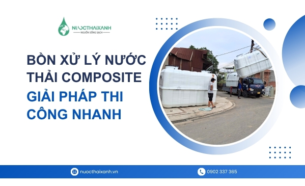 Bồn xử lý nước thải Composite - Giải pháp thi công nhanh - Tiết kiệm chi phí