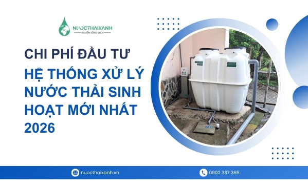 Chi Phí Đầu Tư Hệ Thống Xử Lý Nước Thải Sinh Hoạt Mới Nhất 2026