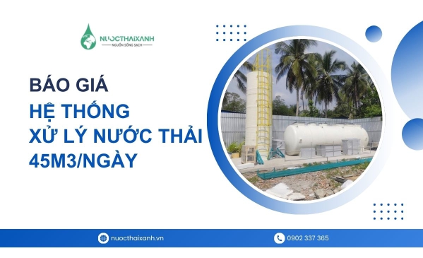 Báo giá hệ thống xử lý nước thải 45m3/ngày tại Nước Thải Xanh