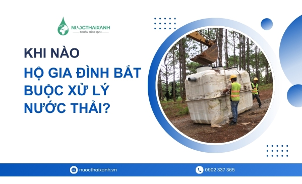 Khi nào hộ gia đình bắt buộc xử lý nước thải? Quy định mới và những trường hợp cần biết