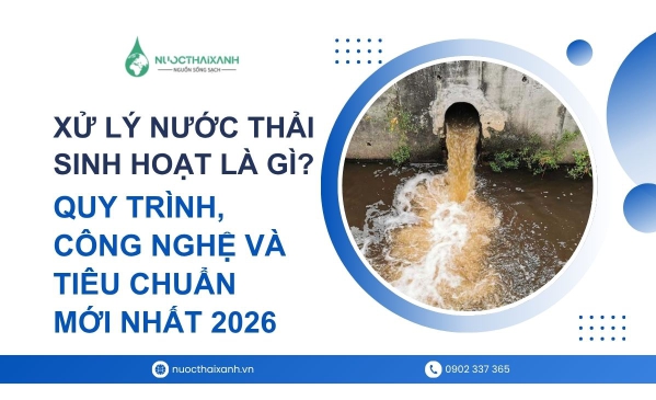 Xử lý nước thải sinh hoạt là gì? Quy trình, công nghệ và tiêu chuẩn mới nhất 2026
